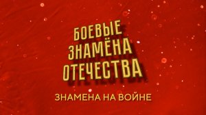 цикл "Пешком в историю. Боевые знамена Отечества".  Знамена на войне