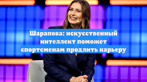 Шарапова: искусственный интеллект поможет спортсменам продлить карьеру