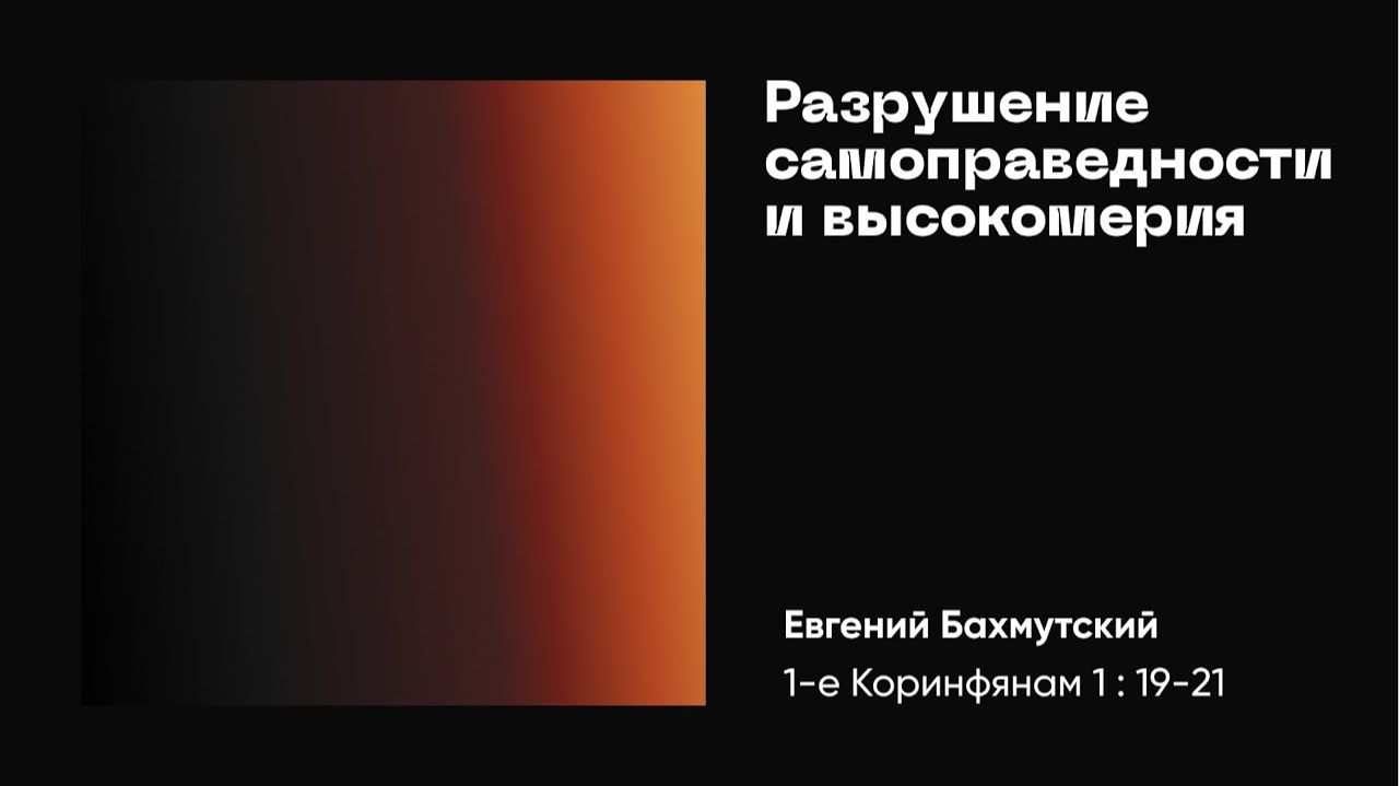 Разрушение самоправедности и высокомерия. 1-е Коринфянам 1:19-21; Евгений Бахмутский
