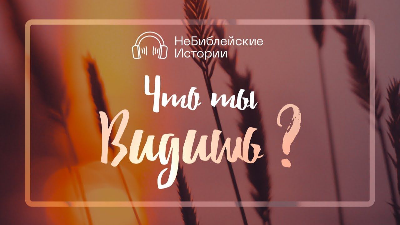 Что ты видишь? | "НеБиблейские истории" | Выпуск №2