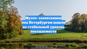 Музеи–заповедники под Петербургом вышли на стабильный уровень посещаемости