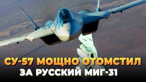 Су-57 мощно отомстил за русский МИГ-31