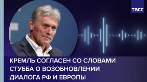 Кремль согласен со словами Стубба о возобновлении диалога РФ и Европы