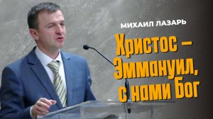 Михаил Лазарь Проповедь "Христос - Эммануил, с нами Бог"