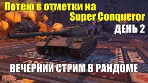 Потею в отметки второй день на Super Conqueror - Вечерний стрим в рандоме #tanksblitz