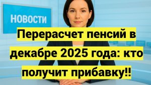 Перерасчет пенсий в декабре 2025 года: кто получит прибавку