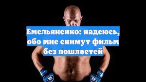 Емельяненко: надеюсь, обо мне снимут фильм без пошлостей