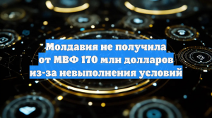 Молдавия не получила от МВФ 170 млн долларов из-за невыполнения условий