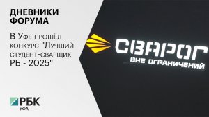 Дневники форума. В Уфе прошёл конкурс "Лучший студент-сварщик РБ - 2025".