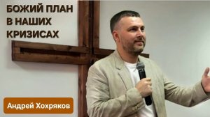 Божий план в наших кризисах (Андрей Хохряков)