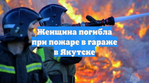 Женщина погибла при пожаре в гараже в Якутске