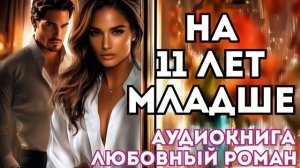 АУДИОКНИГА ЛЮБОВНЫЙ РОМАН: НА 11 ЛЕТ МЛАДШЕ СЛУШАТЬ