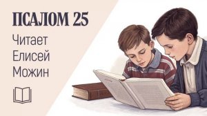 Псалом 25. Читает: Елисей Можин.