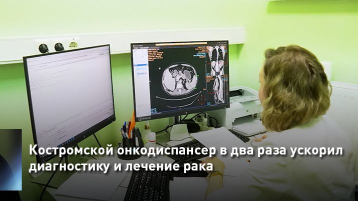 Костромской онкодиспансер в два раза ускорил диагностику и лечение рака