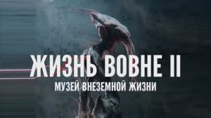 ЖИЗНЬ ВОВНЕ,  ГЛАВА II - МУЗЕЙ ВНЕЗЕМНОЙ ЖИЗНИ. Умопомрачительные варианты внеземной жизни.