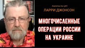 Ларри Джонсон: Многочисленные операции России на Украине.