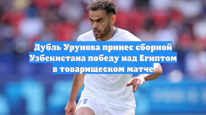 Дубль Урунова принес сборной Узбекистана победу над Египтом в товарищеском матче