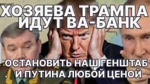 Хозяева Трампа идут ва-банк; остановить наш Генштаб и Путина  любой ценой. 'Зе' - всё!