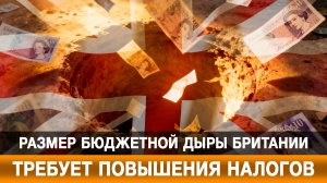 Размер бюджетной дыры Британии требует повышения налогов