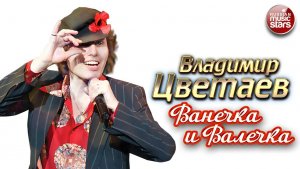 ВЛАДИМИР ЦВЕТАЕВ — ВАНЕЧКА И ВАЛЕЧКА ★ НОВАЯ ПЕСНЯ ★ НОВЫЙ ХИТ ★ NEW HIT ★