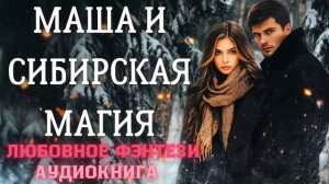 АУДИОКНИГА ЛЮБОВНОЕ ФЭНТЕЗИ: МАША И СИБИРСКАЯ МАГИЯ СЛУШАТЬ