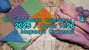 СП "Добиваю недовязы - 4" 2025 /  Отчет №26 с Мариной Стоговой