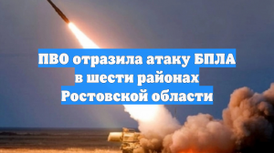 ПВО отразила атаку БПЛА в шести районах Ростовской области
