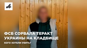 ФСБ сорвала теракт Украины на кладбище. Кого хотели убить?
