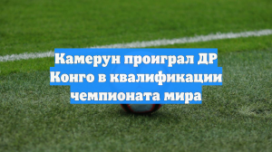 Камерун проиграл ДР Конго в квалификации чемпионата мира