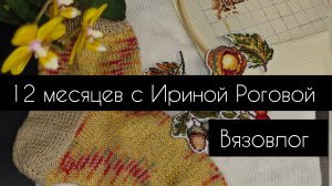 12 месяцев с Ириной Роговой//вязовлог