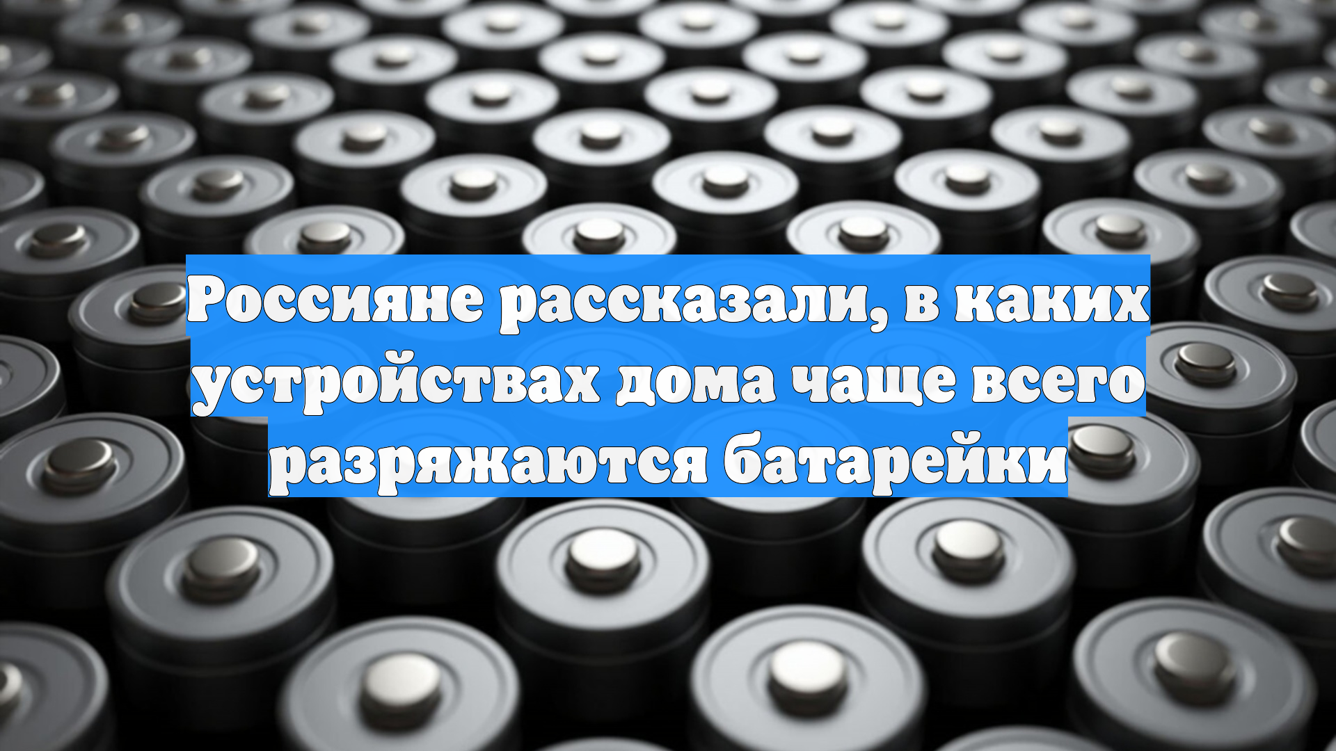 Россияне рассказали, в каких устройствах дома чаще всего разряжаются батарейки