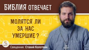 Молятся ли за нас умершие?  Священник Стахий Колотвин