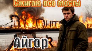 Новинка! Классный трек! АЙГОР - СЖИГАЮ ВСЕ МОСТЫ