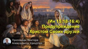 (Ин 15:18-16:4) Предупреждение Христом Своих друзей