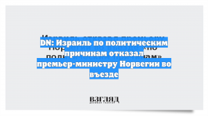 DN: Израиль по политическим причинам отказал премьер-министру Норвегии во въезде