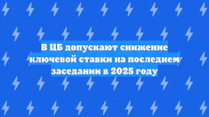 В ЦБ допускают снижение ключевой ставки на последнем заседании в 2025 году