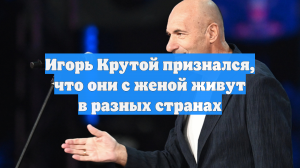 Игорь Крутой признался, что они с женой живут в разных странах