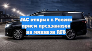 JAC открыл в России прием предзаказов на минивэн RF8