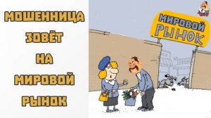 МОШЕННИЦА ЗОВЁТ НА МИРОВОЙ РЫНОК