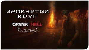 ЗАМКНУТЫЙ КРУГ 🌴 GREEN HELL ● Прохождение #19