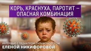 Корь, краснуха, паротит-опасная комбинация. Интервью с педиатром Еленой Никифоровой