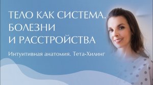 Тело как система. Органы. Микроорганизмы. Интуитивная анатомия. Болезни и расстройства. Тета-Хилинг