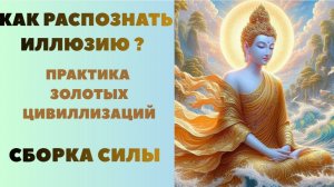 Как распознать иллюзию? Практика Золотых Цивилизаций СБОРКА СИЛЫ
