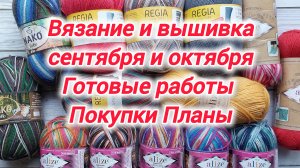Готовые работы сентября и октября, вязание и вышивка. Мои покупки, процессы и планы.