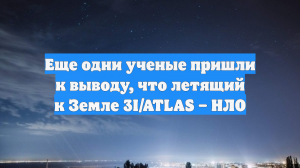 Еще одни ученые пришли к выводу, что летящий к Земле 3I/ATLAS – НЛО