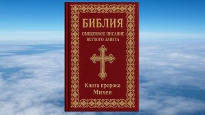 КНИГА ПРОРОКА МИХЕЯ, БИБЛИЯ, ВЕТХИЙ ЗАВЕТ, СИНОДАЛЬНЫЙ ПЕРЕВОД