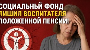 СОЦИАЛЬНЫЙ ФОНД ЛИШИЛ ВОСПИТАТЕЛЯ ДЕТСКОГО САДА ПОЛОЖЕННОЙ ПЕНСИИ!