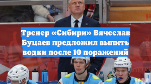 Тренер «Сибири» Вячеслав Буцаев предложил выпить водки после 10 поражений