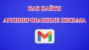 Как Найти Архивированные Письма в Gmail