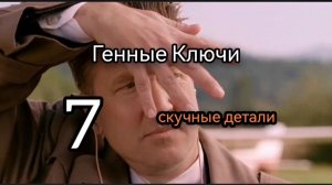 7 Генный Ключ. Скучные Детали